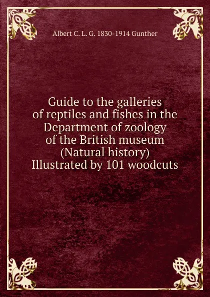 Обложка книги Guide to the galleries of reptiles and fishes in the Department of zoology of the British museum (Natural history) Illustrated by 101 woodcuts, Albert C. L. G. 1830-1914 Gunther