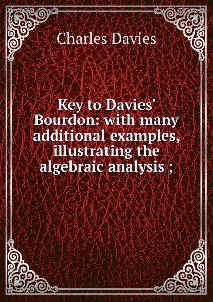 Обложка книги Key to Davies. Bourdon: with many additional examples, illustrating the algebraic analysis ;, Davies Charles