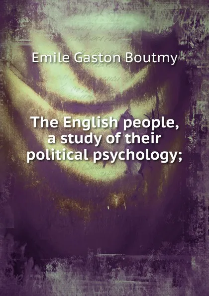 Обложка книги The English people, a study of their political psychology;, Emile Gaston Boutmy