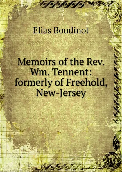 Обложка книги Memoirs of the Rev. Wm. Tennent: formerly of Freehold, New-Jersey, Elias Boudinot