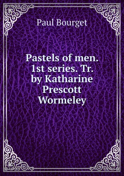 Обложка книги Pastels of men. 1st series. Tr. by Katharine Prescott Wormeley, Bourget Paul