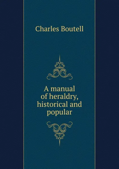 Обложка книги A manual of heraldry, historical and popular, Charles Boutell