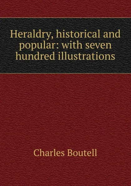 Обложка книги Heraldry, historical and popular: with seven hundred illustrations, Charles Boutell