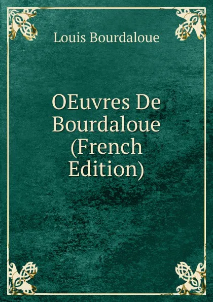 Обложка книги OEuvres De Bourdaloue (French Edition), Bourdaloue Louis