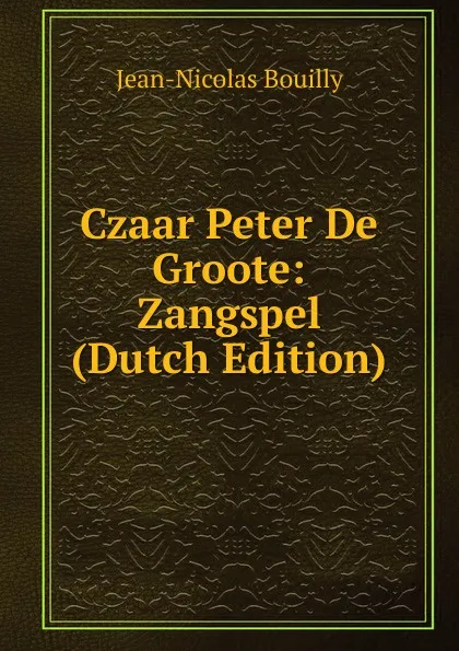 Обложка книги Czaar Peter De Groote: Zangspel (Dutch Edition), Jean-Nicolas Bouilly