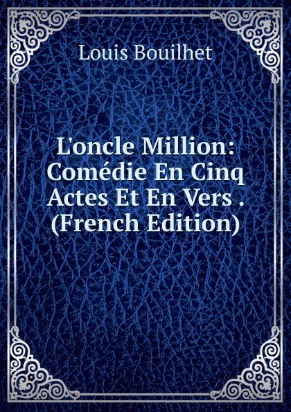 Обложка книги L.oncle Million: Comedie En Cinq Actes Et En Vers . (French Edition), Louis Bouilhet