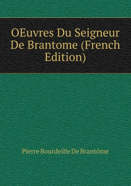 Обложка книги OEuvres Du Seigneur De Brantome (French Edition), Pierre Bourdeille De Brantôme