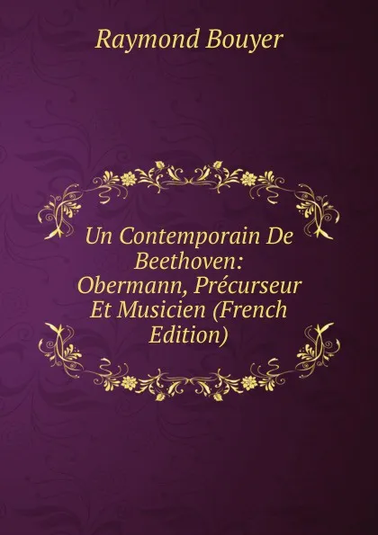 Обложка книги Un Contemporain De Beethoven: Obermann, Precurseur Et Musicien (French Edition), Raymond Bouyer