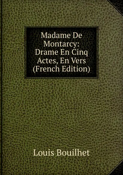 Обложка книги Madame De Montarcy: Drame En Cinq Actes, En Vers (French Edition), Louis Bouilhet