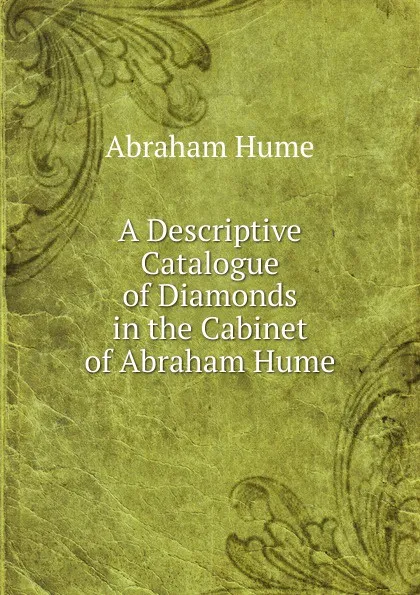 Обложка книги A Descriptive Catalogue of Diamonds in the Cabinet of Abraham Hume, Abraham Hume