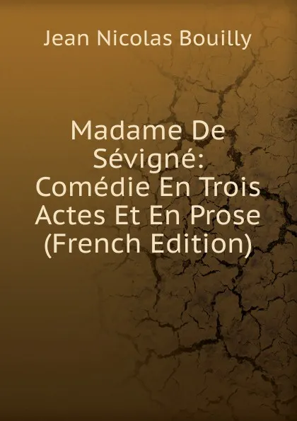 Обложка книги Madame De Sevigne: Comedie En Trois Actes Et En Prose (French Edition), Jean Nicolas Bouilly