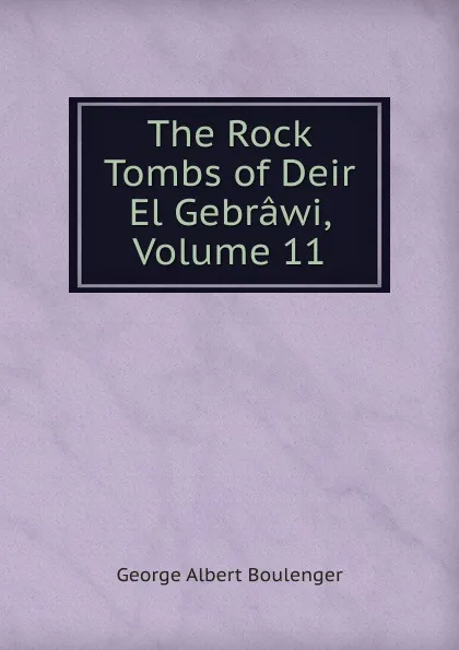 Обложка книги The Rock Tombs of Deir El Gebrawi, Volume 11, Boulenger George Albert