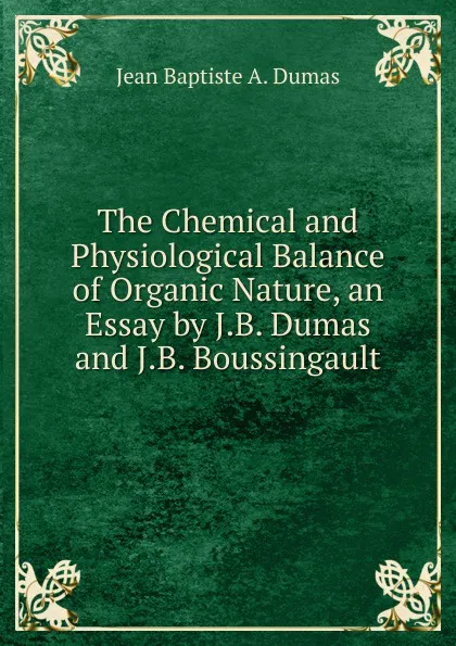 Обложка книги The Chemical and Physiological Balance of Organic Nature, an Essay by J.B. Dumas and J.B. Boussingault, Jean Baptiste A. Dumas