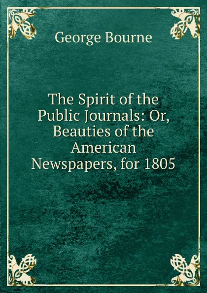 Обложка книги The Spirit of the Public Journals: Or, Beauties of the American Newspapers, for 1805, George Bourne