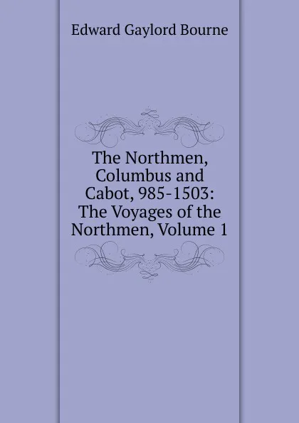 Обложка книги The Northmen, Columbus and Cabot, 985-1503: The Voyages of the Northmen, Volume 1, Bourne Edward Gaylord