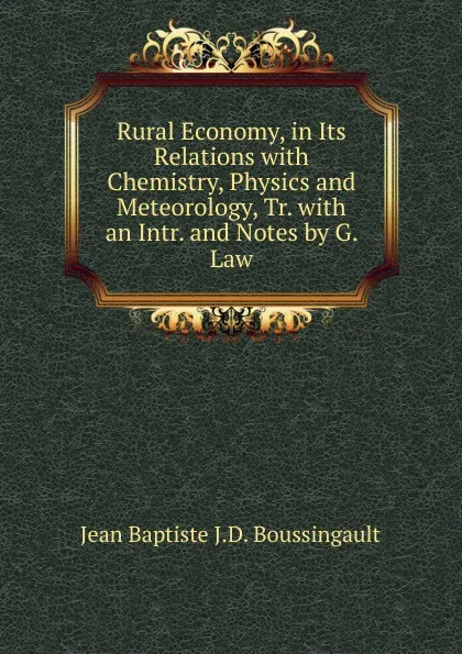 Обложка книги Rural Economy, in Its Relations with Chemistry, Physics and Meteorology, Tr. with an Intr. and Notes by G. Law, Jean Baptiste J.D. Boussingault