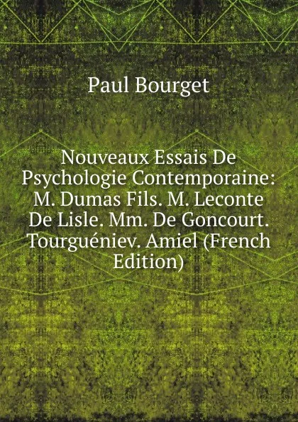 Обложка книги Nouveaux Essais De Psychologie Contemporaine: M. Dumas Fils. M. Leconte De Lisle. Mm. De Goncourt. Tourgueniev. Amiel (French Edition), Bourget Paul