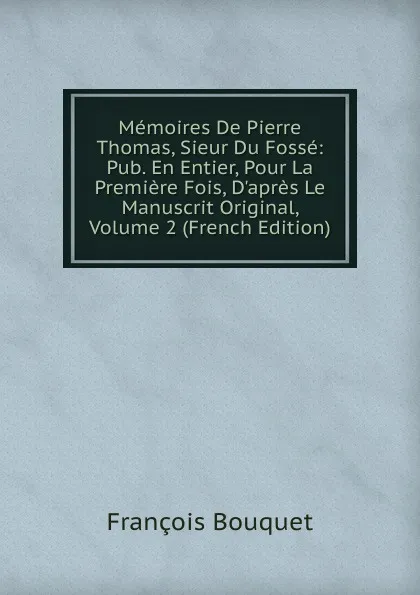 Обложка книги Memoires De Pierre Thomas, Sieur Du Fosse: Pub. En Entier, Pour La Premiere Fois, D.apres Le Manuscrit Original, Volume 2 (French Edition), François Bouquet