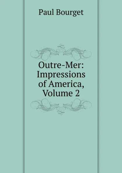 Обложка книги Outre-Mer: Impressions of America, Volume 2, Bourget Paul