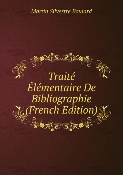 Обложка книги Traite Elementaire De Bibliographie (French Edition), Martin Silvestre Boulard