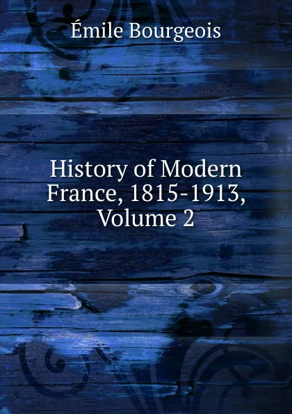 Обложка книги History of Modern France, 1815-1913, Volume 2, Emile Bourgeois