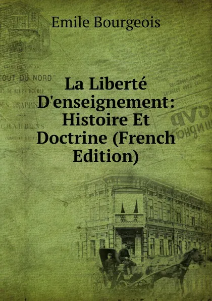 Обложка книги La Liberte D.enseignement: Histoire Et Doctrine (French Edition), Emile Bourgeois