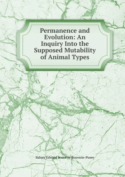 Обложка книги Permanence and Evolution: An Inquiry Into the Supposed Mutability of Animal Types, Sidney Edward Bouverie Bouverie-Pusey