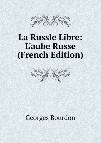 Обложка книги La Russle Libre: L.aube Russe (French Edition), Georges Bourdon