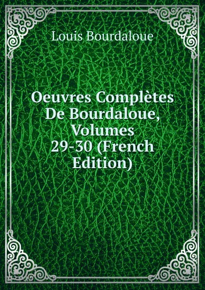 Обложка книги Oeuvres Completes De Bourdaloue, Volumes 29-30 (French Edition), Bourdaloue Louis