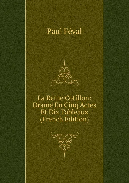 Обложка книги La Reine Cotillon: Drame En Cinq Actes Et Dix Tableaux (French Edition), Féval Paul