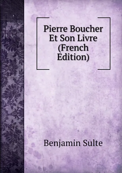 Обложка книги Pierre Boucher Et Son Livre (French Edition), Benjamin Sulte