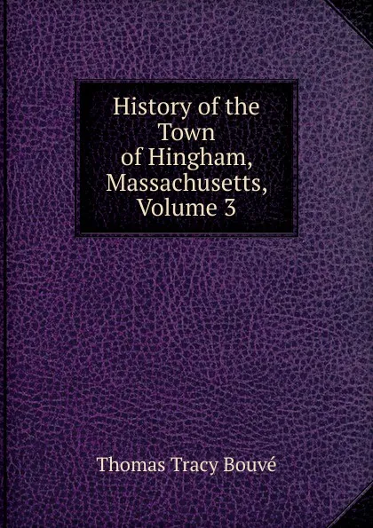 Обложка книги History of the Town of Hingham, Massachusetts, Volume 3, Thomas Tracy Bouvé