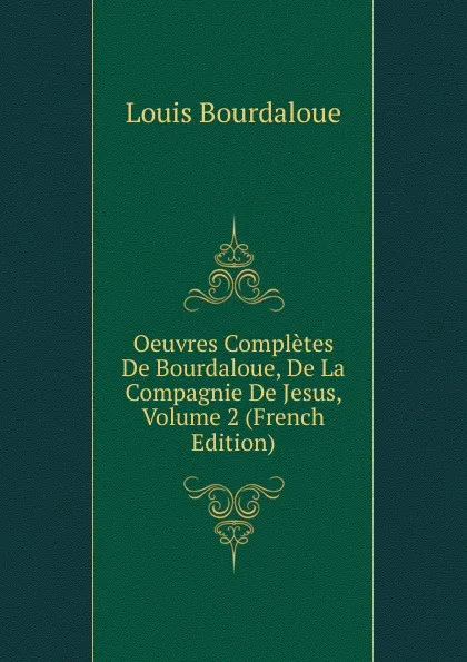 Обложка книги Oeuvres Completes De Bourdaloue, De La Compagnie De Jesus, Volume 2 (French Edition), Bourdaloue Louis