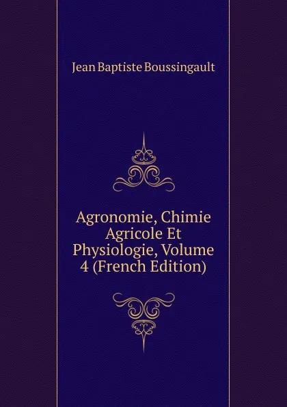 Обложка книги Agronomie, Chimie Agricole Et Physiologie, Volume 4 (French Edition), Jean Baptiste Boussingault