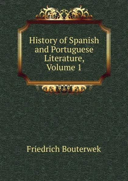 Обложка книги History of Spanish and Portuguese Literature, Volume 1, Bouterwek Friedrich