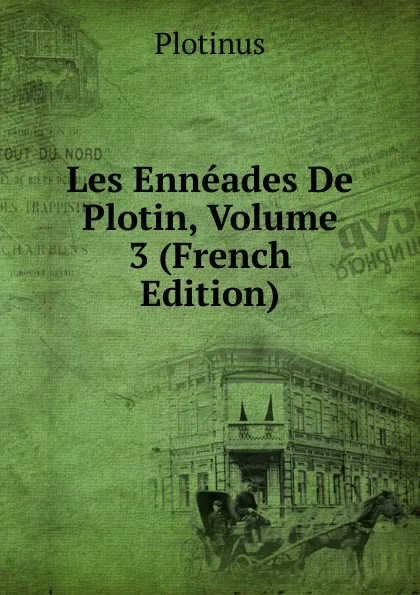 Обложка книги Les Enneades De Plotin, Volume 3 (French Edition), Plotinus