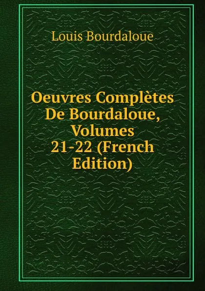 Обложка книги Oeuvres Completes De Bourdaloue, Volumes 21-22 (French Edition), Bourdaloue Louis