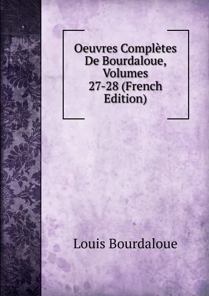 Обложка книги Oeuvres Completes De Bourdaloue, Volumes 27-28 (French Edition), Bourdaloue Louis