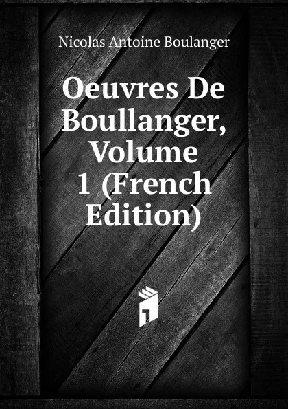 Обложка книги Oeuvres De Boullanger, Volume 1 (French Edition), Nicolas Antoine Boulanger