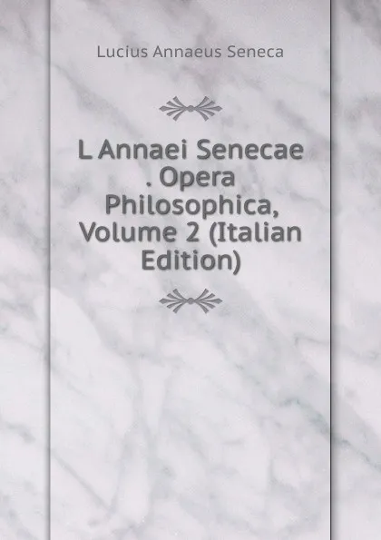 Обложка книги L Annaei Senecae . Opera Philosophica, Volume 2 (Italian Edition), Seneca the Younger