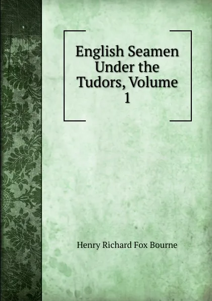 Обложка книги English Seamen Under the Tudors, Volume 1, Henry Richard Fox Bourne