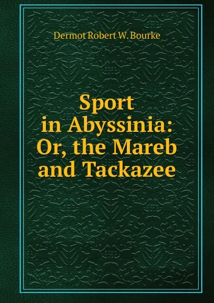 Обложка книги Sport in Abyssinia: Or, the Mareb and Tackazee, Dermot Robert W. Bourke