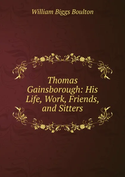 Обложка книги Thomas Gainsborough: His Life, Work, Friends, and Sitters, William Biggs Boulton