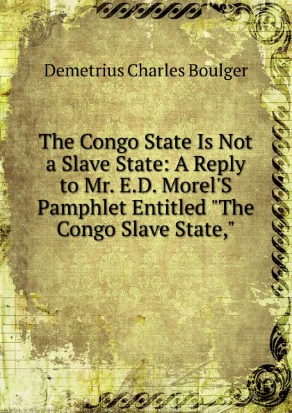 Обложка книги The Congo State Is Not a Slave State: A Reply to Mr. E.D. Morel.S Pamphlet Entitled 