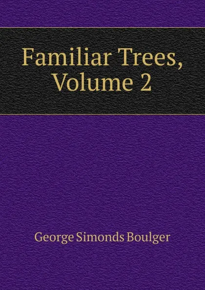 Обложка книги Familiar Trees, Volume 2, George Simonds Boulger