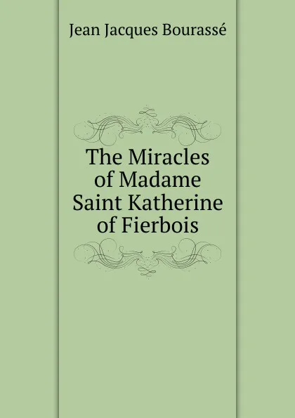 Обложка книги The Miracles of Madame Saint Katherine of Fierbois, Jean Jacques Bourassé