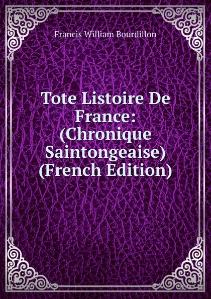 Обложка книги Tote Listoire De France: (Chronique Saintongeaise) (French Edition), Francis William Bourdillon