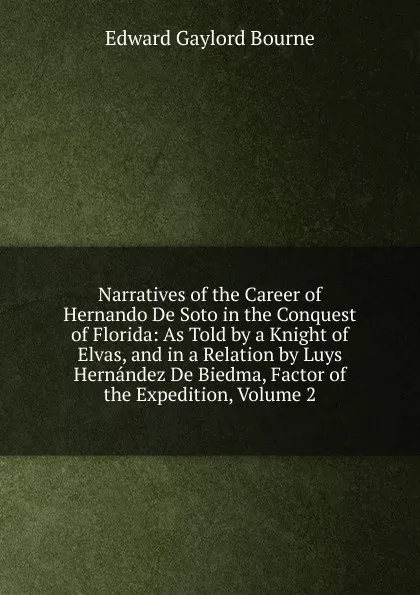 Обложка книги Narratives of the Career of Hernando De Soto in the Conquest of Florida: As Told by a Knight of Elvas, and in a Relation by Luys Hernandez De Biedma, Factor of the Expedition, Volume 2, Bourne Edward Gaylord