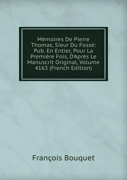 Обложка книги Memoires De Pierre Thomas, Sieur Du Fosse: Pub. En Entier, Pour La Premiere Fois, D.Apres Le Manuscrit Original, Volume 4163 (French Edition), François Bouquet