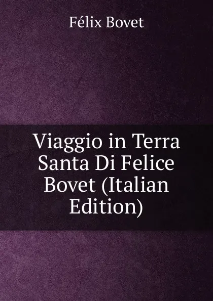 Обложка книги Viaggio in Terra Santa Di Felice Bovet (Italian Edition), Félix Bovet